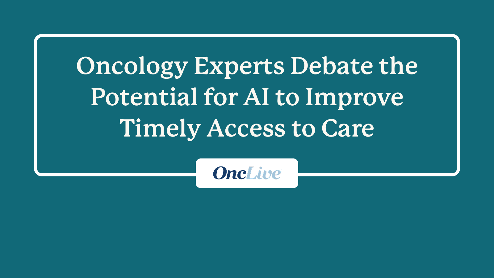 [Press]_[OncLive]_[Oncology Experts Debate the Potential for AI to Improve Timely Access to Care]-min